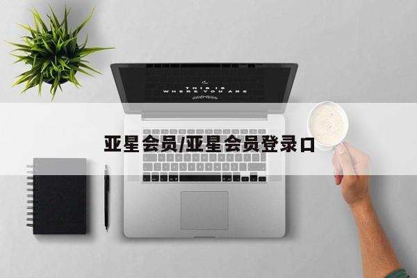 亚星_官网 亚星管理平台亚星会员/亚星会员登录口