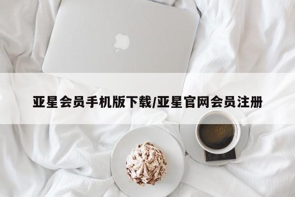 亚星_官网 亚星管理平台亚星会员手机版下载/亚星官网会员注册