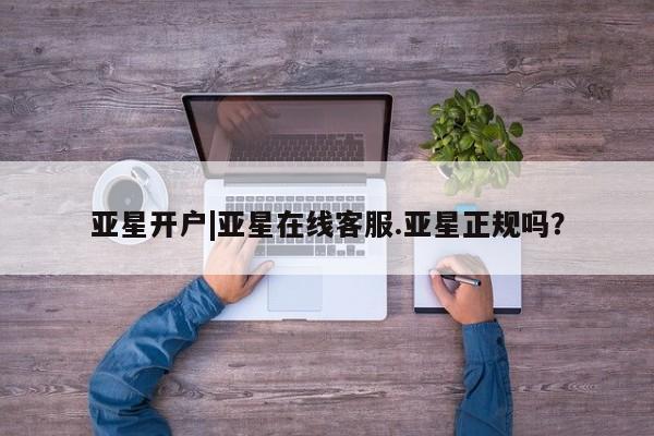 亚星_官网 亚星管理平台亚星开户|亚星在线客服.亚星正规吗？