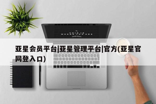 亚星_官网 亚星管理平台亚星会员平台|亚星管理平台|官方(亚星官网登入口)