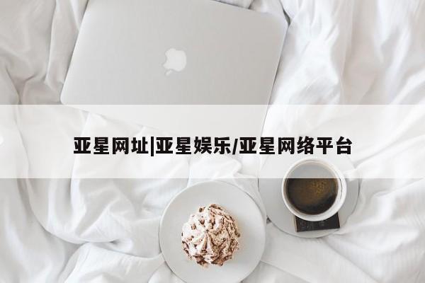 亚星网址|亚星娱乐
