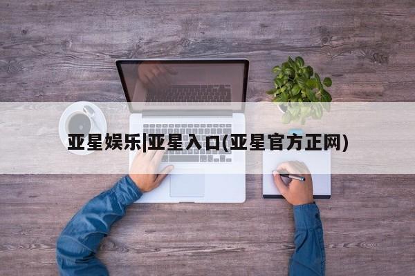 亚星_官网 亚星管理平台亚星娱乐|亚星入口(亚星官方正网)
