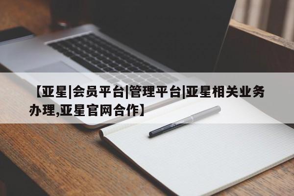 亚星_官网 亚星管理平台【亚星|会员平台|管理平台|亚星相关业务办理,亚星官网合作】