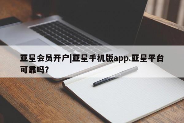 亚星_官网 亚星管理平台亚星会员开户|亚星手机版app.亚星平台可靠吗？