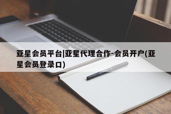 亚星_官网 亚星管理平台亚星会员平台|亚星代理合作-会员开户(亚星会员登录口)