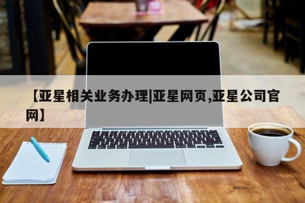 亚星_官网 亚星管理平台【亚星相关业务办理|亚星网页,亚星公司官网】