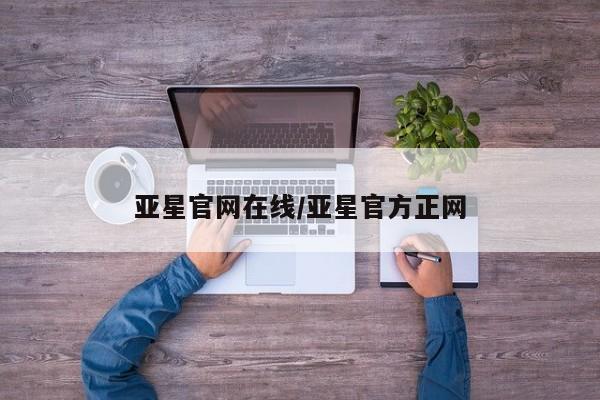 亚星_官网 亚星管理平台亚星官网在线/亚星官方正网