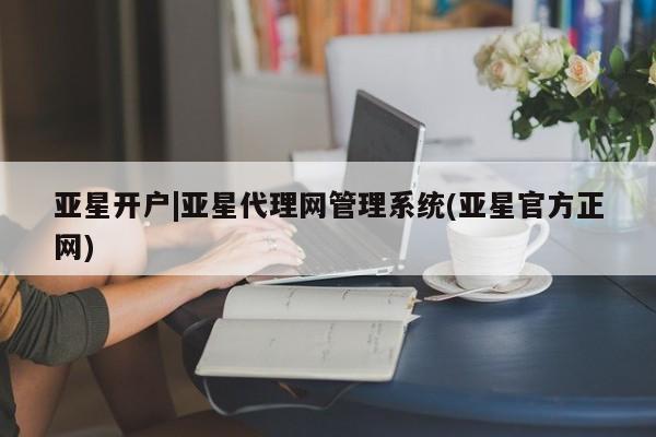 亚星_官网 亚星管理平台亚星开户|亚星代理网管理系统(亚星官方正网)