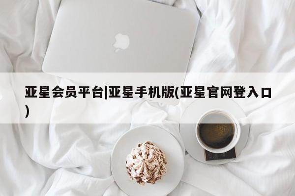 亚星_官网 亚星管理平台亚星会员平台|亚星手机版(亚星官网登入口)