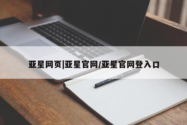 亚星_官网 亚星管理平台亚星网页|亚星官网/亚星官网登入口