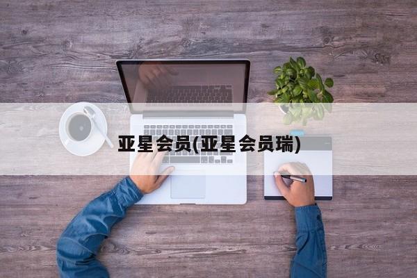亚星_官网 亚星管理平台亚星会员(亚星会员瑞)